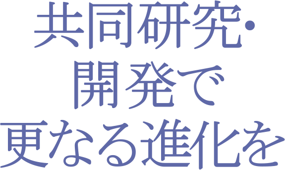 共同研究･開発で更なる進化を